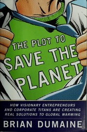Cover of: The plot to save the planet: how serious money, visionary entrepreneurs, and corporate titans are creating real solutions