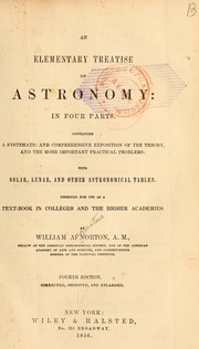 Cover of: An elementary treatise on astronomy: in four parts. Containing a systematic and comprehensive exposition of the theory, and the more important practical problems: with solar, lunar, and other astronomical tables. Designed for use as a text-book in colleges and the higher academies.