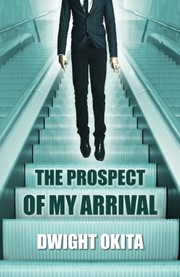 The Prospect of My Arrival by Dwight Okita