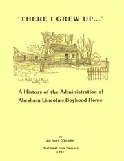 Cover of: There I grew up--: a history of the administration of Abraham Lincoln's boyhood home