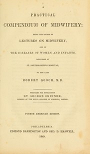 Cover of: A practical compendium of midwifery: being the course of lectures on midwifery, and on the diseases of women and infants, delivered at St. Bartholomew's Hospital