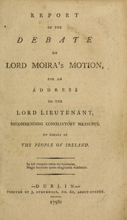 Cover of: Report of the debate on Lord Moira's motion, for an address to the Lord Lieutenant, recommending conciliatory measures, on behalf of the people of Ireland.