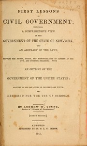 Cover of: First lessons in civil government: including a comprehensive view of the government of the state of New York, and an abstract of the laws showing the rights, duties, and responsibilities of citizens in the civil and domestic relations; with an outline of the government of the United States: adapted to the capacities of children and youth, and designed for the use of schools.