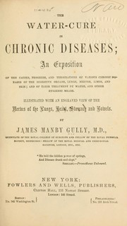 Cover of: The water-cure in chronic diseases: an exposition of the causes, progress, and terminations of various chronic diseases of the digestive organs, lungs, nerves, limbs, and skin; and of their treatment by water, and other hygenic means