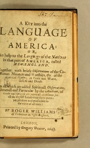Cover of: A key into the language of America: or, An help to the language of the natives in that part of America, called New-England: Together, with briefe observations of the customes, manners and worships, &c. of the aforesaid natives, in peace and warre, in life and death. On all which are added spirituall observations, generall and particular by the authour, of chiefe and speciall use (upon all occasions,) to all the English inhabiting those parts; yet pleasant and profitable to the view of all men