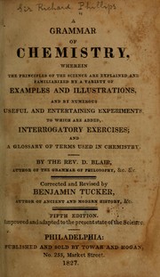 Cover of: A grammar of chemistry: wherein the principles of the science are explained and familiarized by a variety of examples and illustrations, and by numerous useful and entertaining experiments to which are added, interrogatory exercises, and a glossary of terms used in chemistry