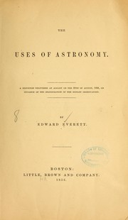 Cover of: The uses of astronomy.: A discourse delivered at Albany on the 28th of August, 1856, on occasion of the inauguration of the Dudley observatory.
