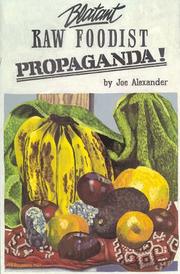 Cover of: Blatant raw foodist propaganda!, or, Sell your stove to the junkman and feel great!, or, Consider your true nature | Alexander, Joe