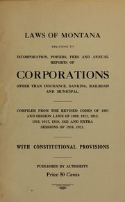 Cover of: Laws of Montana relating to incorporation, powers, fees and annual reports of corporations, other than insurance, banking, railroad and municipal: compiled from the Revised codes of 1907 and Session laws of 1909, 1911, 1913, 1915, 1917, 1919, 1921 and extra session of 1918, 1921, with constitutional provisions