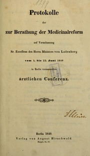 Cover of: Protokolle der zur Berathung der Medicinalreform auf Veranlassung Sr. Excell. des Herrn Ministers von Ladenberg vom 1. bis 22. Juni 1849 in Berlin versammelten ärztlichen Conferenz