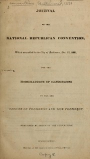 Cover of: Journal of the National Republican Convention: which assembled in the city of Baltimore, Dec. 12, 1831, for the nominations of candidates to fill the offices of president and vice president