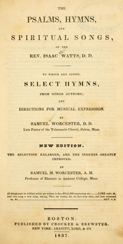 Cover of: The Psalms, hymns, and spiritual songs of the Rev. Isaac Watts, D.D.: to which are added, select hymns, from other authors, and directions for musical expression : by Samuel Worcester ; the selection enlarged, and the  indexes greatly improved by Samuel M. Worcester