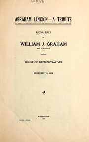 Cover of: Abraham Lincoln, a tribute: remarks of William J. Graham, of Illinois, in the House of Representatives, February 12, 1918