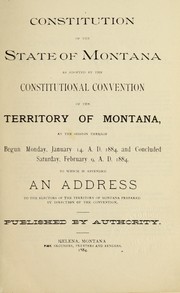 Cover of: Constitution of the State of Montana, as adopted by the Constitutional convention of the territory of Montana, at the session thereof begun, January 14 and concluded Saturday, February 9, 1884, to which is appended an address to the electors of the territory of Montana