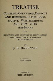 Treatise covering operation, defects and remedies of the locomotive, Westinghouse and New York air-brake, also questions and answers to first, second and third year's progressive examinations by J. R. MacDonald
