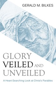 Cover of: Glory veiled and unveiled: a heart-searching look at Christ's parables