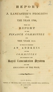 Cover of: Report of J. Lancaster's progress from the year 1798, with the report of the finance committee for ... 1810: to which is prefixed an address of the Committee for Promoting the Royal Lancasterian System for the Education of the Poor
