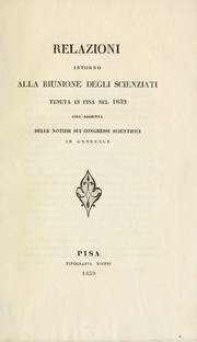 Cover of: Relazioni intorno alla riunione degli scienziati tenuta in Pisa nel 1839: coll' aggiunta delle notizie sui congressi scientifici in generale