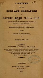 Cover of: A discourse on the life and character of Samuel Bard, M.D. & LL.D.: late president of the New-York college of physicians and surgeons; pronounced in the public hall, at the request of the trustees, on the 5th day of Nov. 1821.