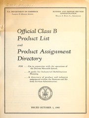Cover of: Official class B product list and product assignment directory: for use in connection with the operations of the defense materials system : a guide for industrial mobilization planning : a directory of commodity and industry assignments within the Business and Defense Services Administration : issued October 1, 1960