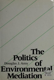 Cover of: The politics of environmental mediation by Douglas J. Amy