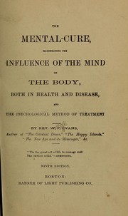 Cover of: The mental-cure, illustrating the influence of the mind on the body, both in health and disease, and the psychological method of treatment by W. F. Evans