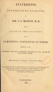 Cover of: Statement: supported by evidence, of Wm. T.G. Morton, M.D., on his claim to the discovery of the anæsthetic properties of ether, submitted to the honorable the Select Committee appointed by the Senate of the United States. 32d Congress, 2d session, January 21, 1853.