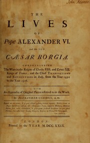 Cover of: The lives of Pope Alexander VI. and his son Cæsar Borgia: Comprehending the wars in the reigns of Charles VIII. and Lewis XII. kings of France; and the chief transactions and revolutions in Italy, from the year 1492 to the year 1506