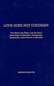 Cover of: Love does not condemn: the world, the flesh, and the Devil according to Platonism, Christianity, Gnosticism, and a Course in miracles