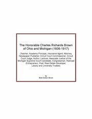 Cover of: The Honorable Charles Richards Brown of Ohio and Michigan (1836-1917): Teacher, Academy Principal, Insurance Agent, Attorney, Newspaper Publisher, Circuit Court Commissioner, Circuit Court Judge, Author, Lecturer, Associate Justice of the Michigan Supreme Court Candidate, Congressman, Railroad Entrepreneur, Poet, Real Estate Developer, Library and University Trustee