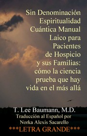 Cover of: Sin Denominación Espiritualidad Cuántica Manual Laico para Pacientes de Hospicio y sus Familias: cómo la ciencia prueba que hay vida en el más allá