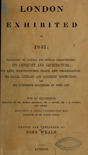 Cover of: London exhibited in 1851: elucidating its natural and physical characteristics, its antiquity and architecture; its arts ... and scientific institutions