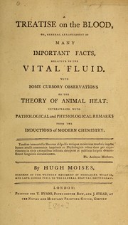 Cover of: A treatise on the blood, or, General arrangement of many important facts, relative to the vital fluid: with some cursory observations on the theory of animal heat : interspersed with pathological and physiological remarks from the inductions of modern chemistry