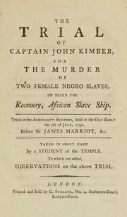 Cover of: The trial of Captain John Kimber, for the murder of two female Negro slaves, on board the Recovery, African slave ship: tried at the Admiralty Sessions, held at the Old Baily, the 7th of June, 1792 ...