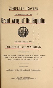 Complete roster of members of the Grand Army of the Republic, Department of Colorado and Wyoming by Grand Army of the Republic. Dept. of Colorado & Wyoming