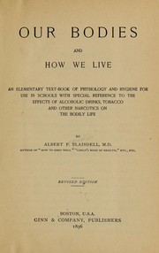Cover of: Our bodies and how we live: an elementary text-book of physiology and hygiene for use in schools with special reference to the effects of alcoholic drinks, tobacco and other narcotics on the bodily life
