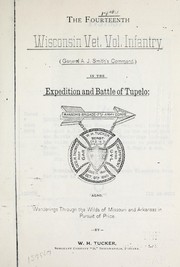 Cover of: The Fourteenth Wisconsin Vet. Vol. Infantry (General A. J. Smith's command) in the expedition and battle of Tupelo : also, wanderings through the wilds of Missouri and Arkansas in pursuit of Price by William H. Tucker