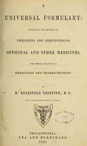 Cover of: A universal formulary: containing the methods of preparing and administering officinal and other medicines. by R. Eglesfeld Griffith