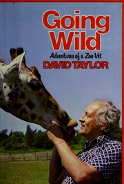 Going wild, adventures of a zoo vet by David Taylor D.V.M.
