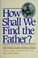 Cover of: How shall we find the Father?