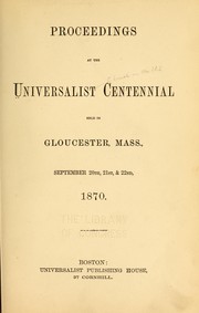 Cover of: Proceedings at the Universalist centennial held in Gloucester, Mass., September 20th, 21st, & 22nd, 1870 by Universalist Church of America