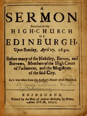 Cover of: A sermon preached in the high-church of Edinburgh, upon Sunday, April 27. 1690: before many of the nobility, barons, and burrows, members of the high court of parliament, and the magistrats of the said city. As it was taken from the author's mouth, when preached