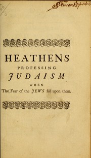 Cover of: Heathens professing Judaism, when the fear of the Jews fell upon them: The substance of two sermons preached in the Tolbooth church in Edinburgh, on occasion of the thanksgiving, June 23d 1746, appointed by the late General Assembly of the Church of Scotland, for the victory obtain'd over the rebels at the Battle of Culloden, April 16th 1746