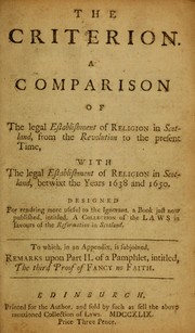 Cover of: The criterion: a comparison of the legal establishment of religion in Scotland, from the revolution to the present time, with the legal establishment of religion in Scotland, betwixt the years 1638 and 1650. Designed for rendring more useful to the ignorant, a book just now published, intitled, A collection of the laws in favours of the Reformation in Scotland. To which, in an appendix, is subjoined, remarks upon part II. of a pamphlet, intitled, The third proof of fancy no faith