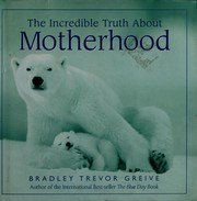 Cover of: The incredible truth about motherhood by Bradley Trevor Greive, Bradley Trevor Greive