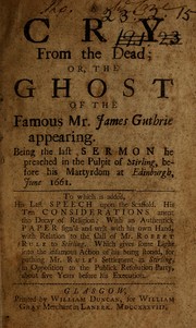 Cover of: A cry from the dead, or, the ghost of the famous Mr. James Guthrie appearing: Being the last sermon he preached in the pulpit of Stirling, before his martyrdom at Edinburgh, June 1661. To which is added, his last speech upon the Scaffold ...