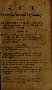 Cover of: Act, declaration and testimony for the doctrine, worship, discipline, and government of the Church of Scotland: agreeable to the word of God, the confession of faith, the national covenant of Scotland, and the solemn league and covenant of the three nations; and against several steps of defection from the same, both in former and present times