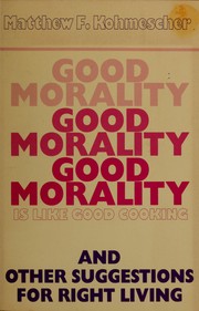 Cover of: Good morality is like good cooking, and other suggestions for right living by Matthew F. Kohmescher