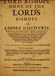 Cover of: Lord bishops, none of the Lords bishops. Or A short discourse, wherein is proved that prelaticall jurisdiction, is not of divine institution, but forbidden by Christ himselfe, as heathenish, and branded by his apostles for antichristian: wherin also sundry notable passages of the Arch-prelate of Canterbury in his late booke, intituled, A relation of a conference, &c. are by the way met withall ...
