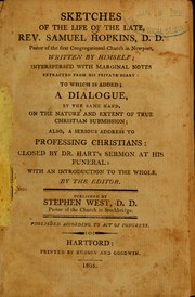 Cover of: Sketches of the life of the late Rev. Samuel Hopkins, D.D., pastor of the First Congregational Church in Newport by written by himself, interspersed with marginal notes extracted from his private diary ; to which is added, a dialogue, by the same hand, on the nature and extent of the Christian submission ; also, a serious address to professing Christians, closed by Dr. Hart's sermon at his funeral ; with an introduction to the whole by the editor.